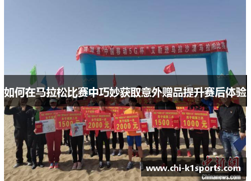 如何在马拉松比赛中巧妙获取意外赠品提升赛后体验 如何在马拉松比赛中巧妙获取意外赠品提升赛后体验