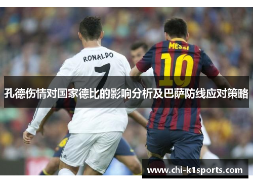孔德伤情对国家德比的影响分析及巴萨防线应对策略 孔德伤情对国家德比的影响分析及巴萨防线应对策略