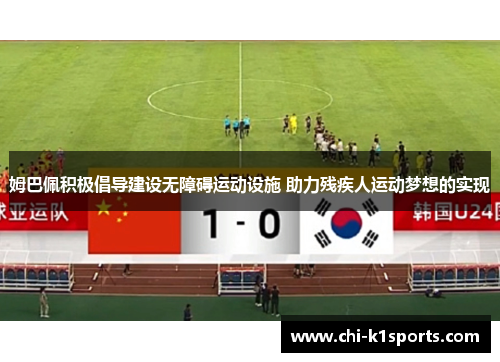 姆巴佩积极倡导建设无障碍运动设施 助力残疾人运动梦想的实现 姆巴佩积极倡导建设无障碍运动设施 助力残疾人运动梦想的实现