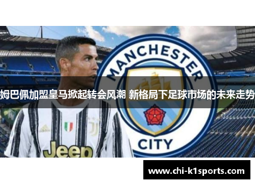 姆巴佩加盟皇马掀起转会风潮 新格局下足球市场的未来走势 姆巴佩加盟皇马掀起转会风潮 新格局下足球市场的未来走势
