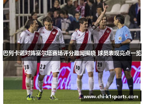 巴列卡诺对阵塞尔塔赛场评分趣闻揭晓 球员表现亮点一览