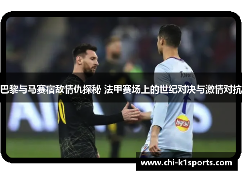 巴黎与马赛宿敌情仇探秘 法甲赛场上的世纪对决与激情对抗 巴黎与马赛宿敌情仇探秘 法甲赛场上的世纪对决与激情对抗