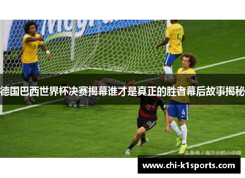 德国巴西世界杯决赛揭幕谁才是真正的胜者幕后故事揭秘 德国巴西世界杯决赛揭幕谁才是真正的胜者幕后故事揭秘
