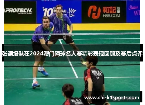 张德培队在2024澳门网球名人赛精彩表现回顾及赛后点评 张德培队在2024澳门网球名人赛精彩表现回顾及赛后点评