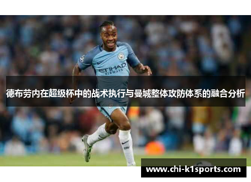 德布劳内在超级杯中的战术执行与曼城整体攻防体系的融合分析 德布劳内在超级杯中的战术执行与曼城整体攻防体系的融合分析
