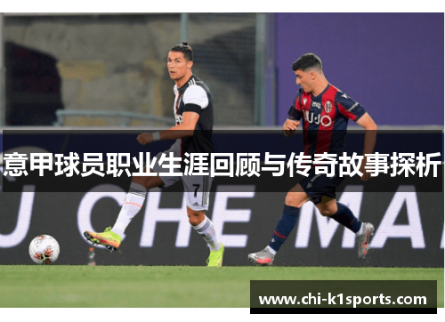 意甲球员职业生涯回顾与传奇故事探析 意甲球员职业生涯回顾与传奇故事探析