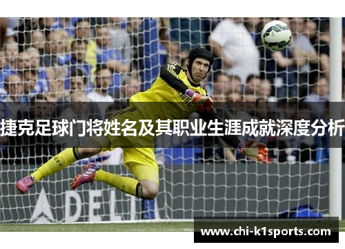 捷克足球门将姓名及其职业生涯成就深度分析 捷克足球门将姓名及其职业生涯成就深度分析