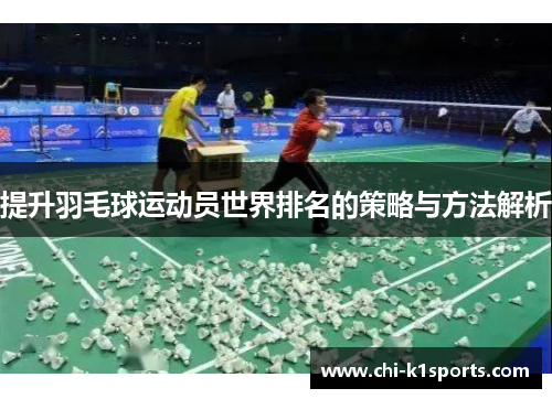 提升羽毛球运动员世界排名的策略与方法解析 提升羽毛球运动员世界排名的策略与方法解析