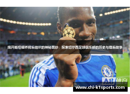 揭开斯坦福桥背后组织的神秘面纱:探索切尔西足球俱乐部的历史与幕后故事 揭开斯坦福桥背后组织的神秘面纱:探索切尔西足球俱乐部的历史与幕后故事