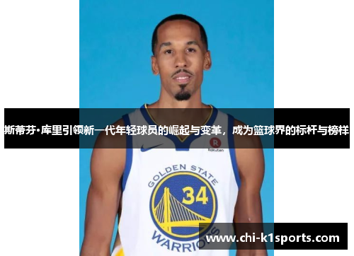 斯蒂芬·库里引领新一代年轻球员的崛起与变革,成为篮球界的标杆与榜样 斯蒂芬·库里引领新一代年轻球员的崛起与变革,成为篮球界的标杆与榜样