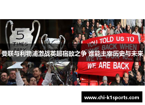 曼联与利物浦激战英超宿敌之争 谁能主宰历史与未来 曼联与利物浦激战英超宿敌之争 谁能主宰历史与未来