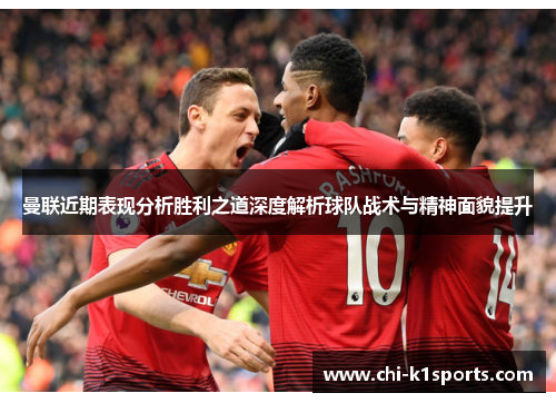 曼联近期表现分析胜利之道深度解析球队战术与精神面貌提升 曼联近期表现分析胜利之道深度解析球队战术与精神面貌提升