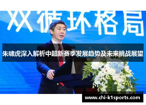 朱啸虎深入解析中超新赛季发展趋势及未来挑战展望 朱啸虎深入解析中超新赛季发展趋势及未来挑战展望
