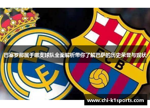 巴塞罗那属于哪支球队全面解析带你了解巴萨的历史荣誉与现状 巴塞罗那属于哪支球队全面解析带你了解巴萨的历史荣誉与现状