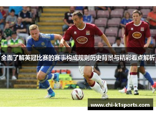 全面了解英冠比赛的赛事构成规则历史背景与精彩看点解析 全面了解英冠比赛的赛事构成规则历史背景与精彩看点解析
