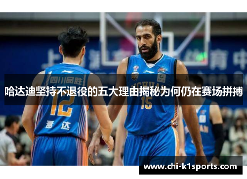 哈达迪坚持不退役的五大理由揭秘为何仍在赛场拼搏 哈达迪坚持不退役的五大理由揭秘为何仍在赛场拼搏