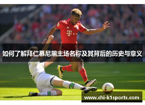 如何了解拜仁慕尼黑主场名称及其背后的历史与意义
