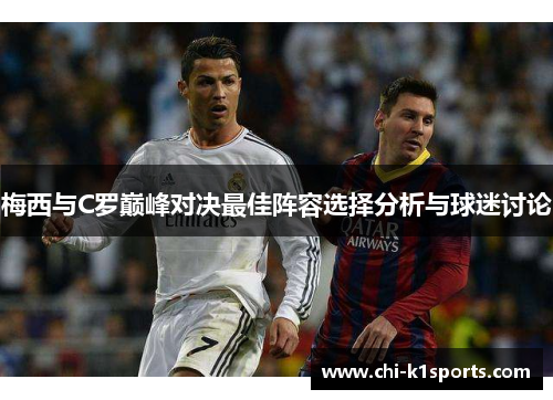 梅西与C罗巅峰对决最佳阵容选择分析与球迷讨论