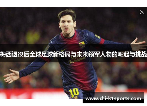 梅西退役后全球足球新格局与未来领军人物的崛起与挑战 梅西退役后全球足球新格局与未来领军人物的崛起与挑战