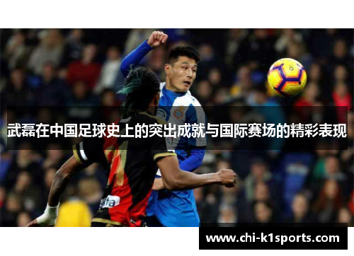 武磊在中国足球史上的突出成就与国际赛场的精彩表现