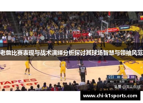 老詹比赛表现与战术演绎分析探讨其球场智慧与领袖风范