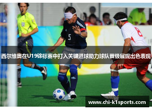 西尔维奥在U19锦标赛中打入关键进球助力球队晋级展现出色表现