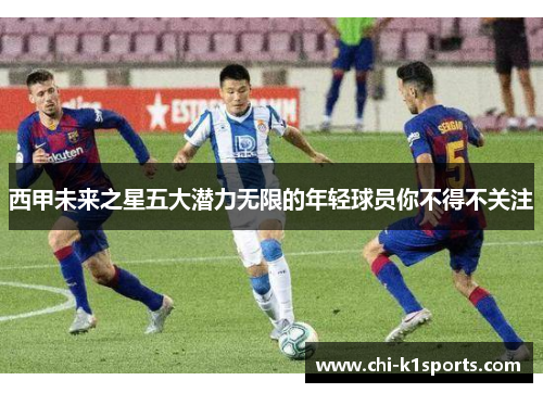 西甲未来之星五大潜力无限的年轻球员你不得不关注