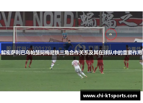 解密萨利巴乌帕楚阿梅尼铁三角合作关系及其在球队中的重要作用