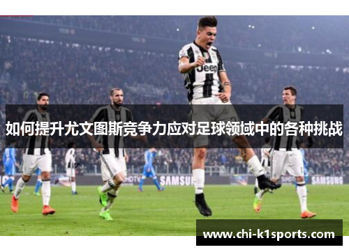 如何提升尤文图斯竞争力应对足球领域中的各种挑战