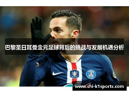 巴黎圣日耳曼金元足球背后的挑战与发展机遇分析