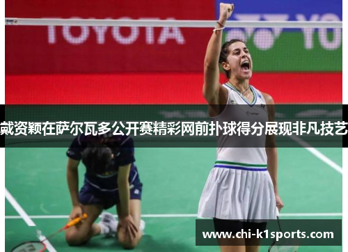 戴资颖在萨尔瓦多公开赛精彩网前扑球得分展现非凡技艺 戴资颖在萨尔瓦多公开赛精彩网前扑球得分展现非凡技艺