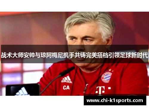战术大师安帅与琼阿梅尼携手共铸完美搭档引领足球新时代
