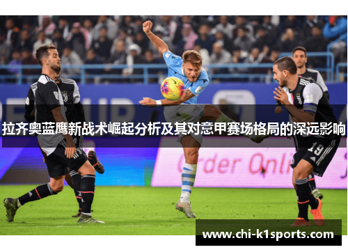 拉齐奥蓝鹰新战术崛起分析及其对意甲赛场格局的深远影响