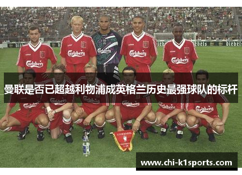 曼联是否已超越利物浦成英格兰历史最强球队的标杆 曼联是否已超越利物浦成英格兰历史最强球队的标杆
