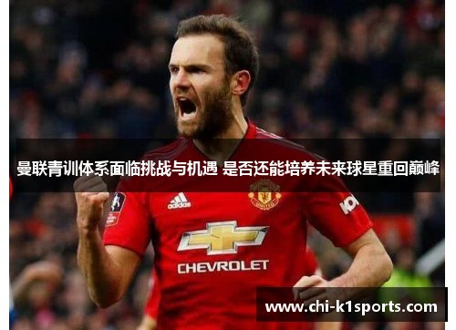 曼联青训体系面临挑战与机遇 是否还能培养未来球星重回巅峰 曼联青训体系面临挑战与机遇 是否还能培养未来球星重回巅峰
