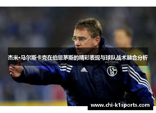 杰米·马尔斯卡克在伯恩茅斯的精彩表现与球队战术融合分析