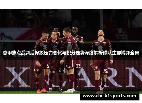 意甲焦点战背后保级压力变化与积分走势深度解析球队生存博弈全景 意甲焦点战背后保级压力变化与积分走势深度解析球队生存博弈全景
