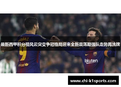 最新西甲积分榜风云突变争冠格局迎来全新震荡期强队走势再洗牌