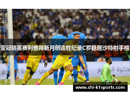 亚冠精英赛利雅得新月创连胜纪录C罗稳居沙特射手榜