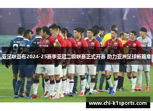 亚足联宣布2024-25赛季亚冠二级联赛正式开赛 助力亚洲足球新篇章