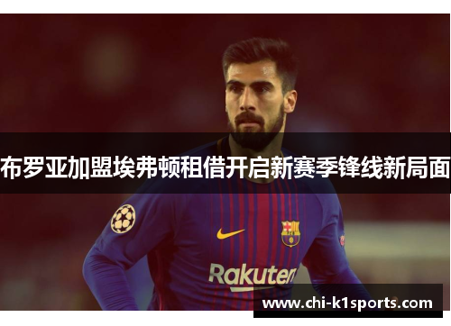 布罗亚加盟埃弗顿租借开启新赛季锋线新局面