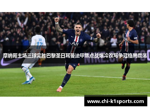 摩纳哥主场三球完胜巴黎圣日耳曼法甲焦点战爆冷改写争冠格局震荡