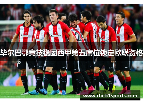 毕尔巴鄂竞技稳固西甲第五席位锁定欧联资格