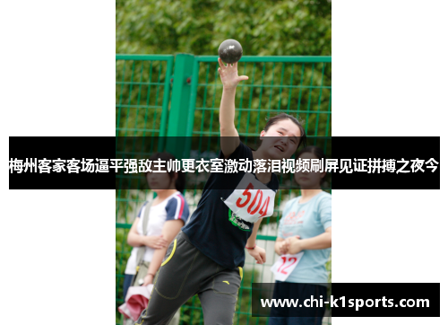 梅州客家客场逼平强敌主帅更衣室激动落泪视频刷屏见证拼搏之夜今 梅州客家客场逼平强敌主帅更衣室激动落泪视频刷屏见证拼搏之夜今