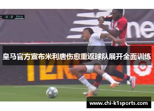 皇马官方宣布米利唐伤愈重返球队展开全面训练
