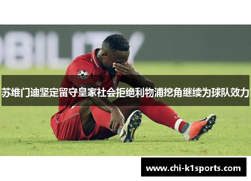 苏维门迪坚定留守皇家社会拒绝利物浦挖角继续为球队效力