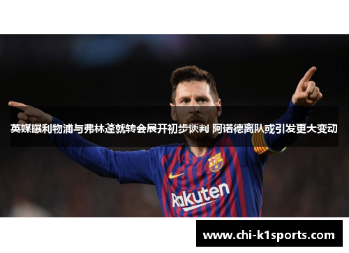 英媒曝利物浦与弗林蓬就转会展开初步谈判 阿诺德离队或引发更大变动