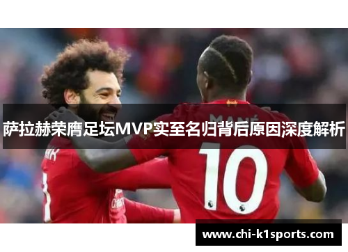 萨拉赫荣膺足坛MVP实至名归背后原因深度解析