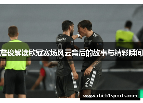 詹俊解读欧冠赛场风云背后的故事与精彩瞬间