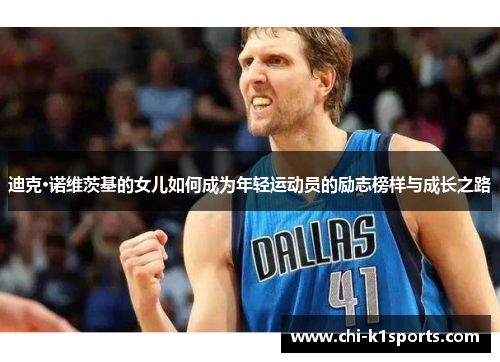 迪克·诺维茨基的女儿如何成为年轻运动员的励志榜样与成长之路
